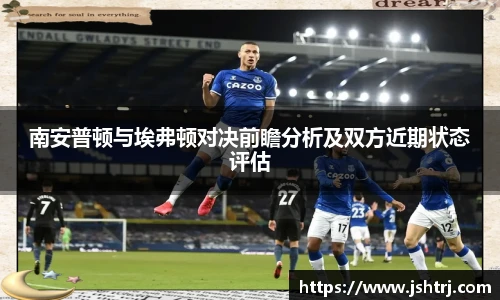 南安普顿与埃弗顿对决前瞻分析及双方近期状态评估