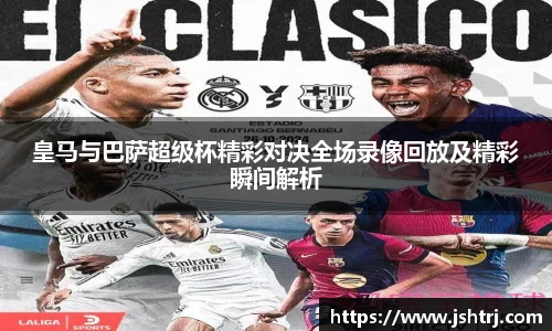 皇马与巴萨超级杯精彩对决全场录像回放及精彩瞬间解析
